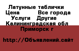 Латунные таблички › Цена ­ 100 - Все города Услуги » Другие   . Калининградская обл.,Приморск г.